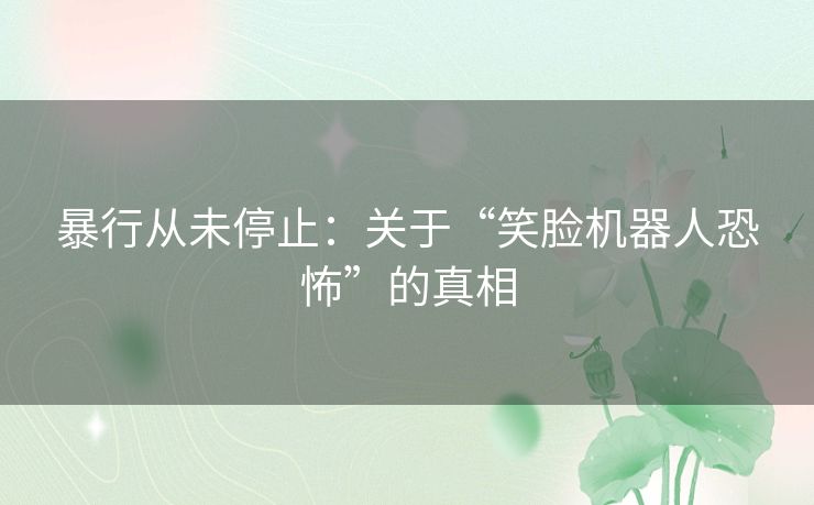 暴行从未停止：关于“笑脸机器人恐怖”的真相