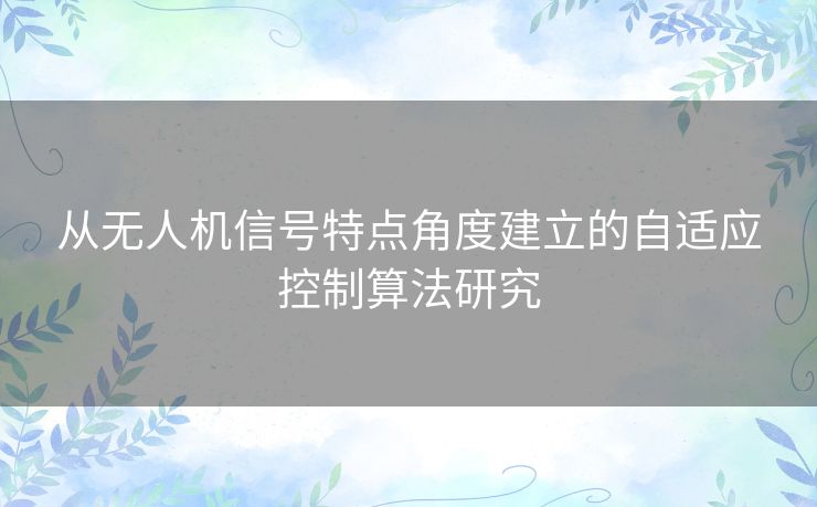 从无人机信号特点角度建立的自适应控制算法研究