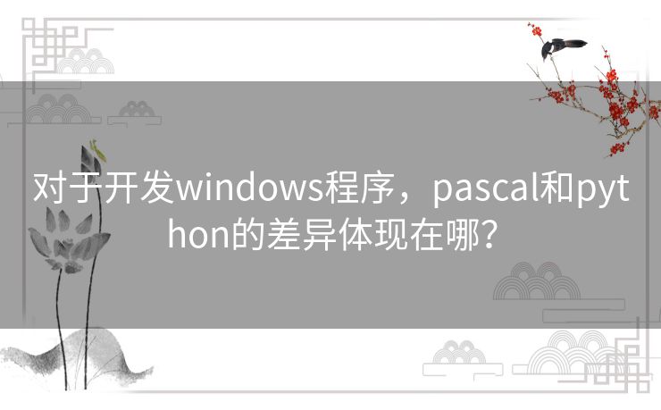 对于开发windows程序，pascal和python的差异体现在哪？