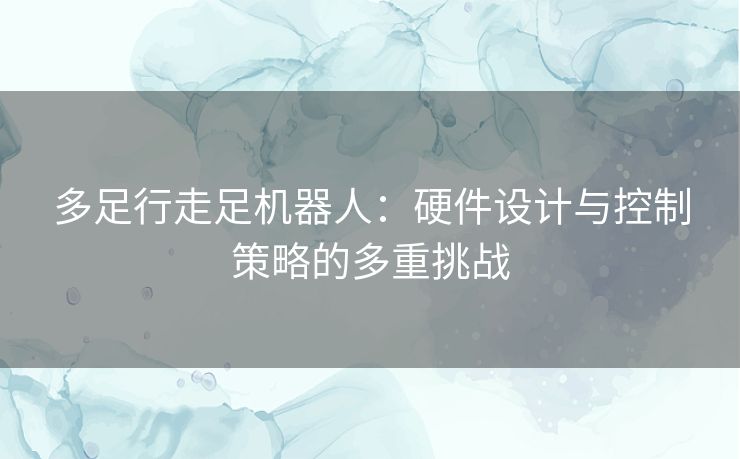 多足行走足机器人：硬件设计与控制策略的多重挑战