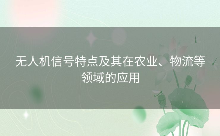 无人机信号特点及其在农业、物流等领域的应用