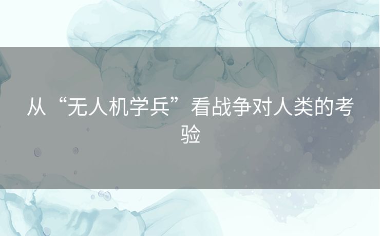 从“无人机学兵”看战争对人类的考验