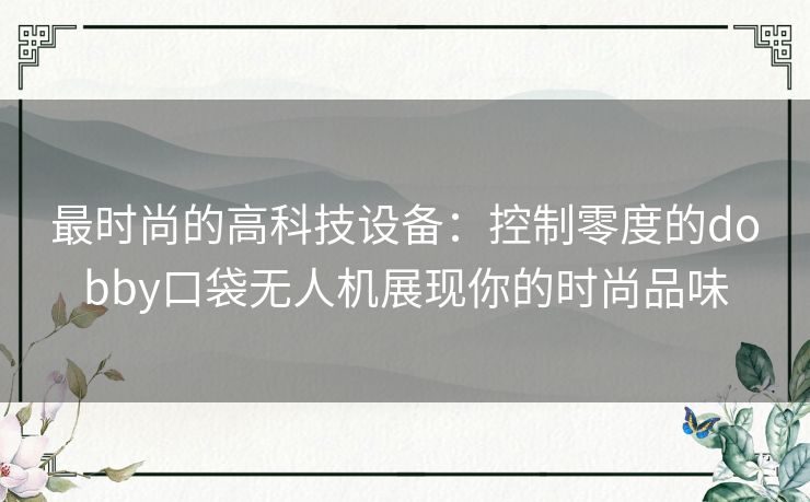 最时尚的高科技设备：控制零度的dobby口袋无人机展现你的时尚品味