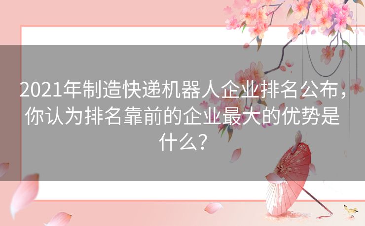 2021年制造快递机器人企业排名公布，你认为排名靠前的企业最大的优势是什么？