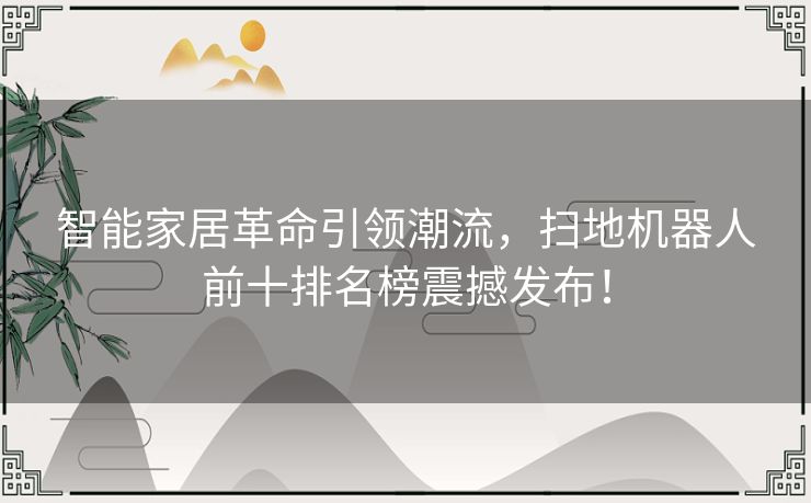 智能家居革命引领潮流，扫地机器人前十排名榜震撼发布！