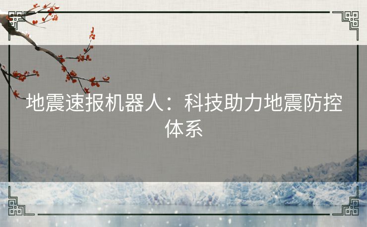 地震速报机器人：科技助力地震防控体系