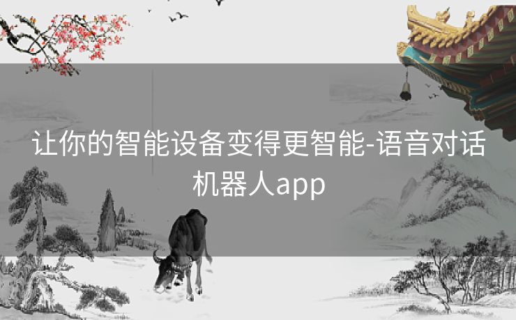 让你的智能设备变得更智能-语音对话机器人app