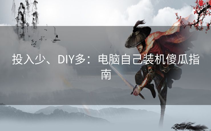 投入少、DIY多：电脑自己装机傻瓜指南