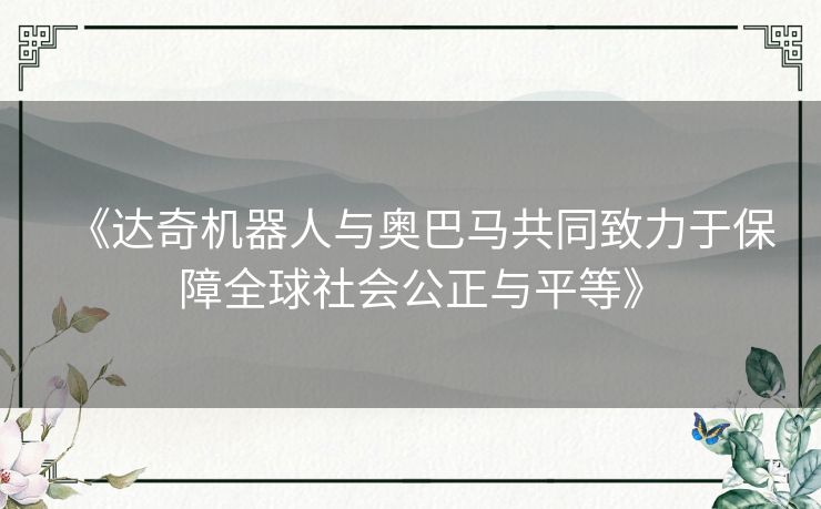 《达奇机器人与奥巴马共同致力于保障全球社会公正与平等》