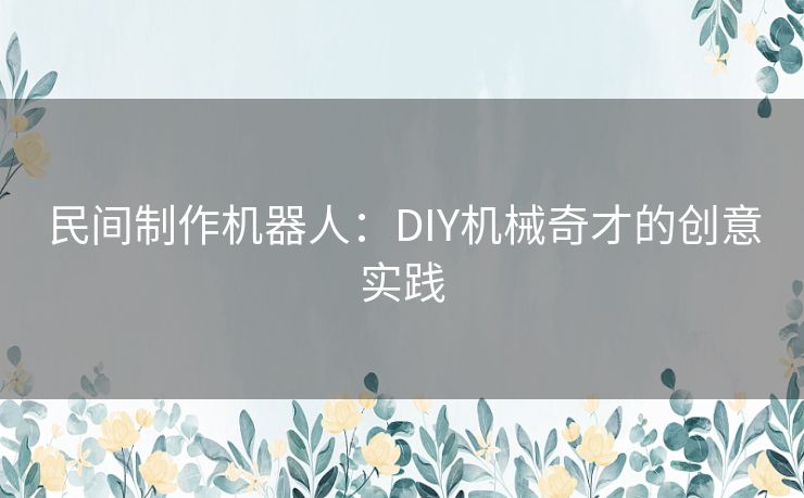 民间制作机器人：DIY机械奇才的创意实践