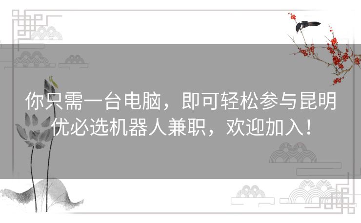 你只需一台电脑，即可轻松参与昆明优必选机器人兼职，欢迎加入！