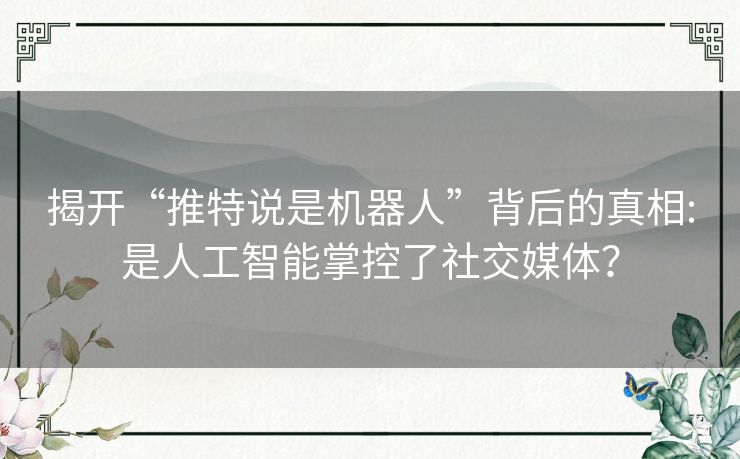 揭开“推特说是机器人”背后的真相:是人工智能掌控了社交媒体？