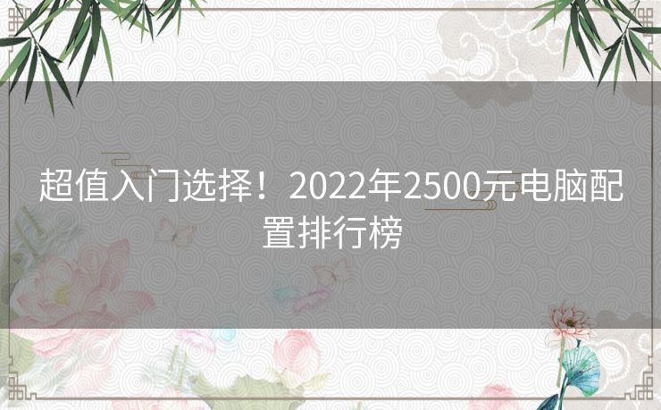 超值入门选择！2022年2500元电脑配置排行榜