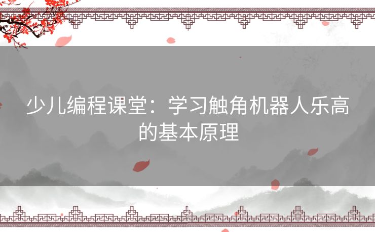 少儿编程课堂：学习触角机器人乐高的基本原理