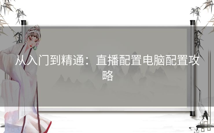 从入门到精通：直播配置电脑配置攻略