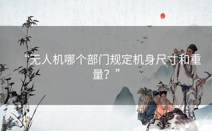 “无人机哪个部门规定机身尺寸和重量？”