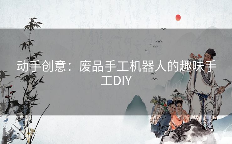 动手创意：废品手工机器人的趣味手工DIY