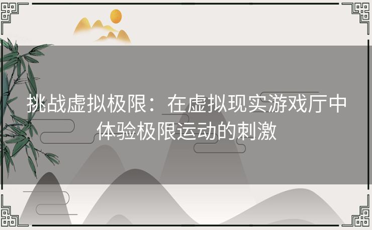 挑战虚拟极限：在虚拟现实游戏厅中体验极限运动的刺激