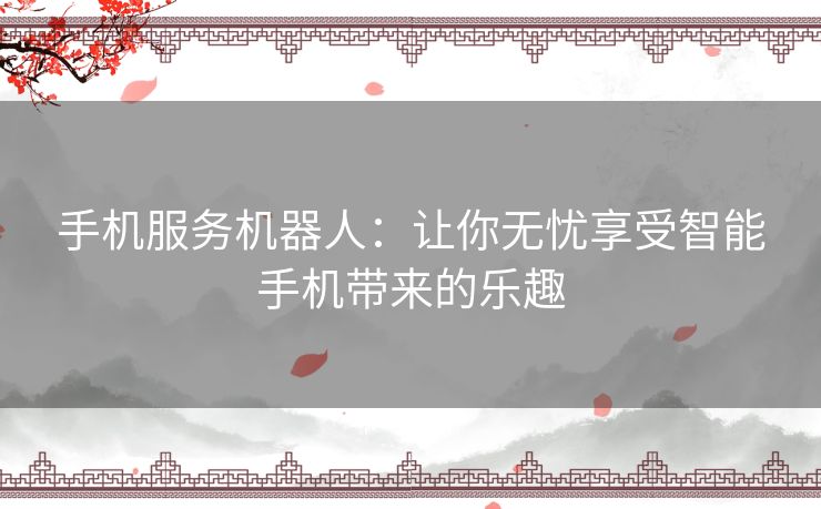 手机服务机器人：让你无忧享受智能手机带来的乐趣