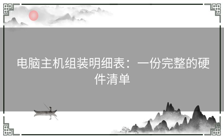 电脑主机组装明细表：一份完整的硬件清单