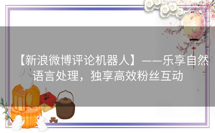 【新浪微博评论机器人】——乐享自然语言处理，独享高效粉丝互动