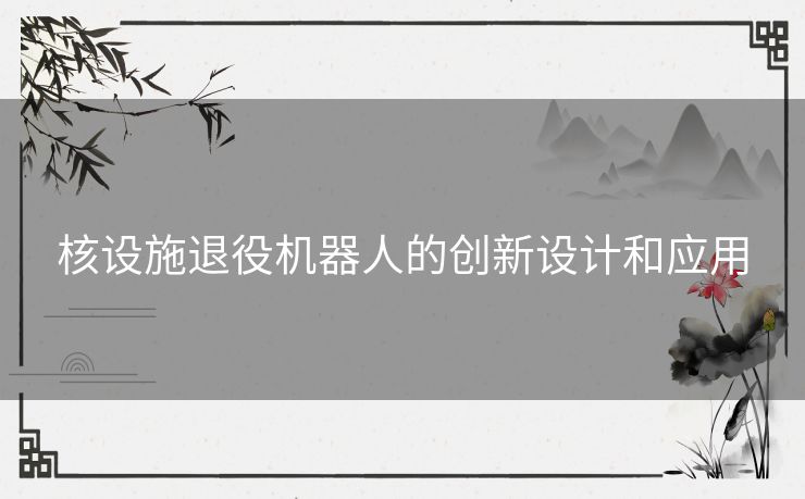 核设施退役机器人的创新设计和应用