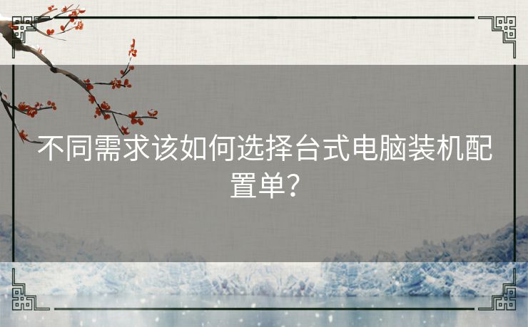 不同需求该如何选择台式电脑装机配置单？