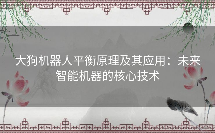 大狗机器人平衡原理及其应用：未来智能机器的核心技术