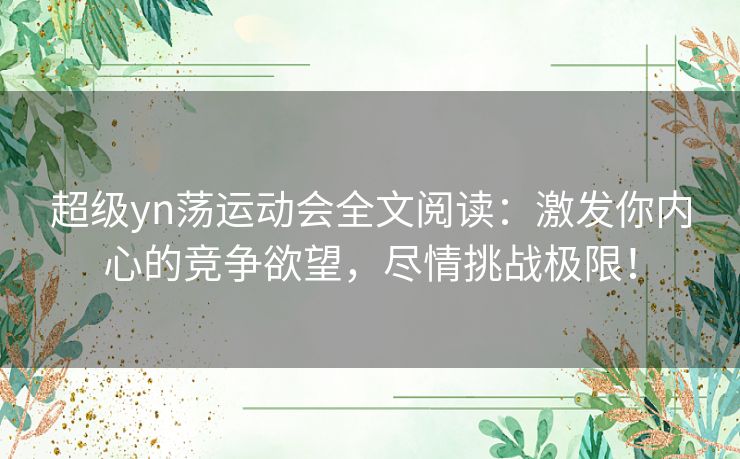 超级yn荡运动会全文阅读：激发你内心的竞争欲望，尽情挑战极限！