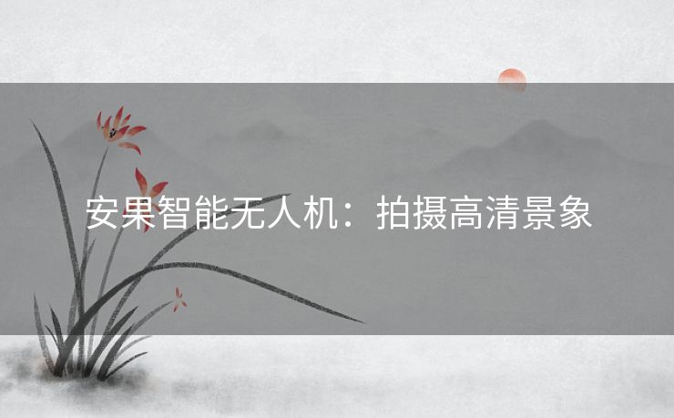 安果智能无人机：拍摄高清景象