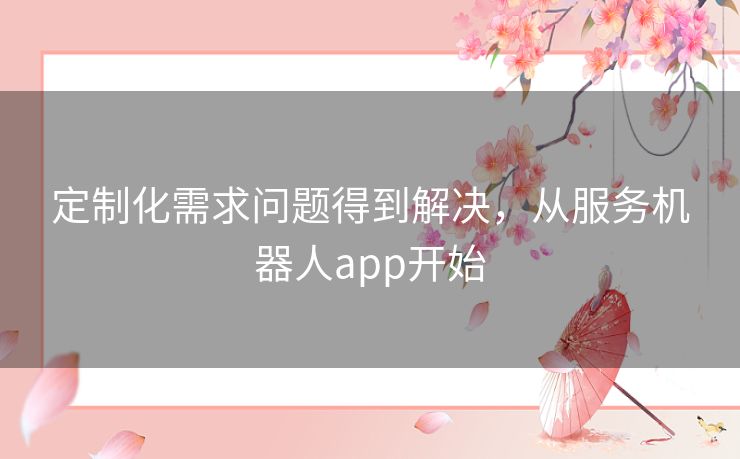 定制化需求问题得到解决，从服务机器人app开始