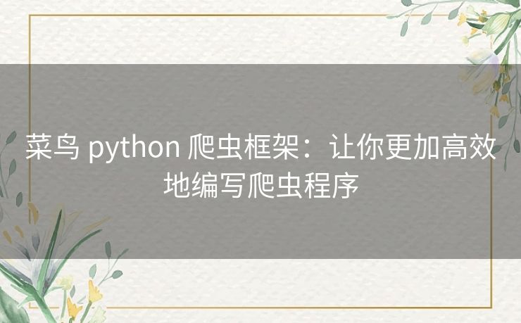 菜鸟 python 爬虫框架：让你更加高效地编写爬虫程序