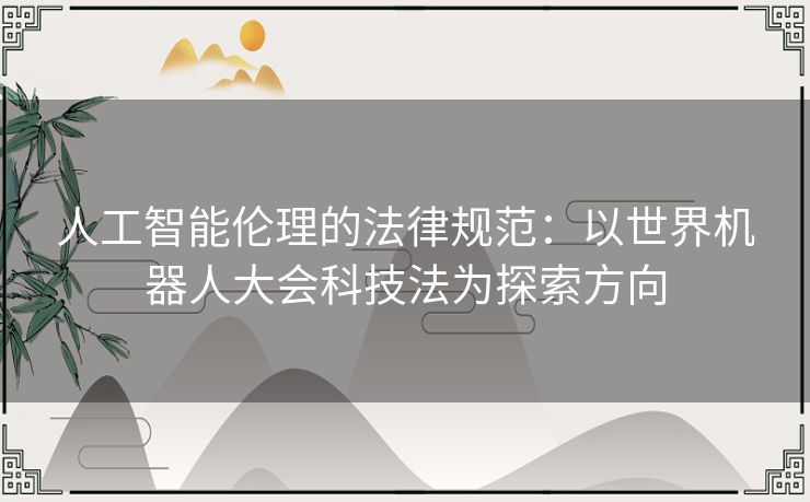 人工智能伦理的法律规范：以世界机器人大会科技法为探索方向