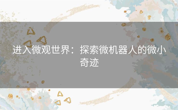 进入微观世界：探索微机器人的微小奇迹