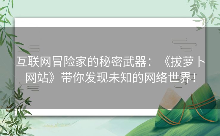 互联网冒险家的秘密武器：《拔萝卜网站》带你发现未知的网络世界！