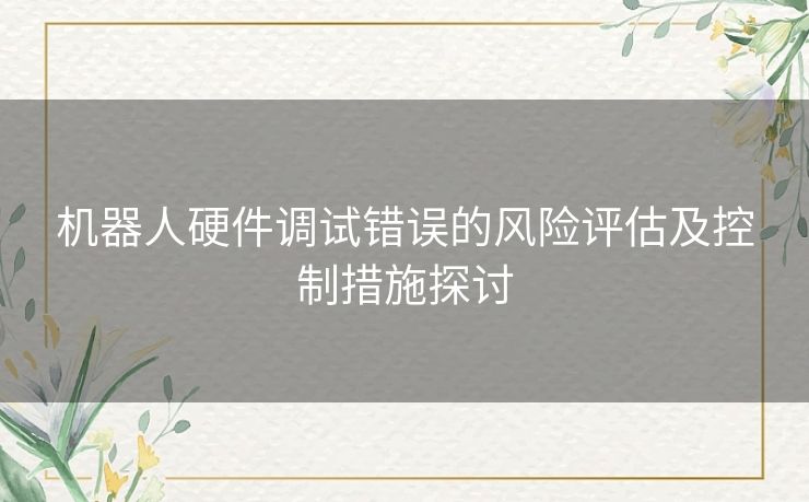 机器人硬件调试错误的风险评估及控制措施探讨