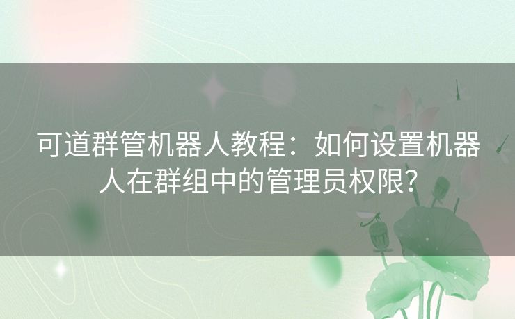 可道群管机器人教程：如何设置机器人在群组中的管理员权限？