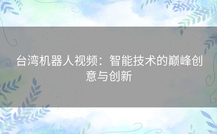 台湾机器人视频：智能技术的巅峰创意与创新