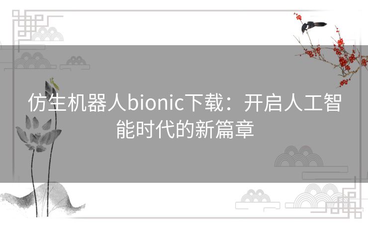 仿生机器人bionic下载：开启人工智能时代的新篇章