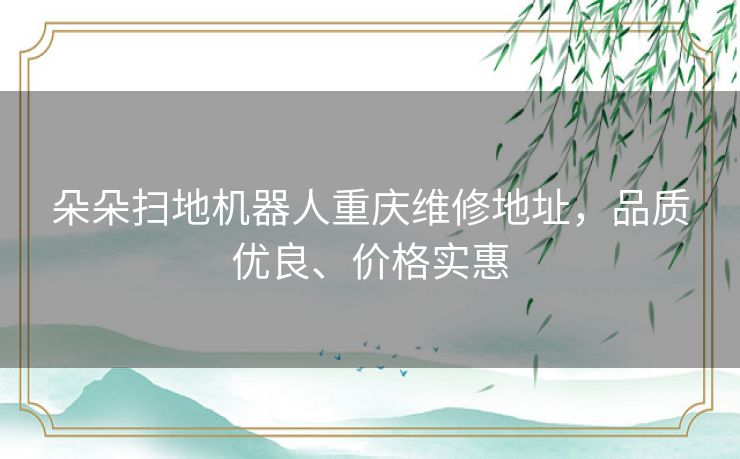 朵朵扫地机器人重庆维修地址，品质优良、价格实惠