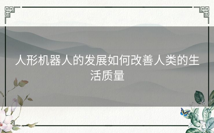 人形机器人的发展如何改善人类的生活质量