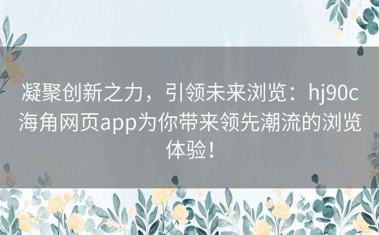 凝聚创新之力，引领未来浏览：hj90c海角网页app为你带来领先潮流的浏览体验！