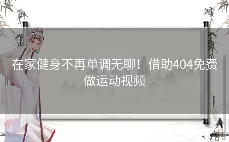 在家健身不再单调无聊！借助404免费做运动视频