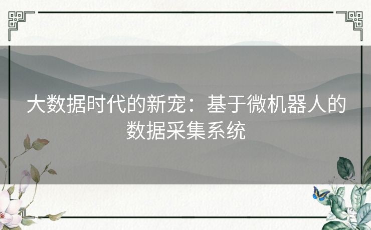 大数据时代的新宠：基于微机器人的数据采集系统