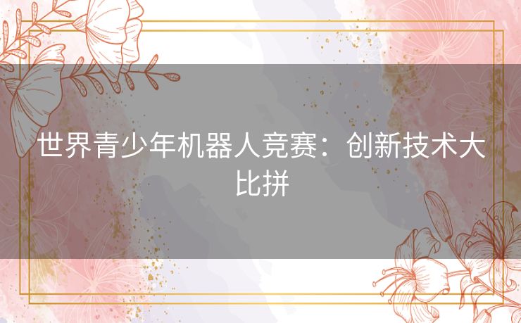 世界青少年机器人竞赛：创新技术大比拼