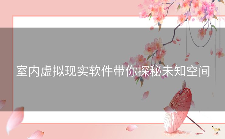 室内虚拟现实软件带你探秘未知空间