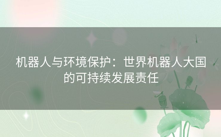 机器人与环境保护：世界机器人大国的可持续发展责任