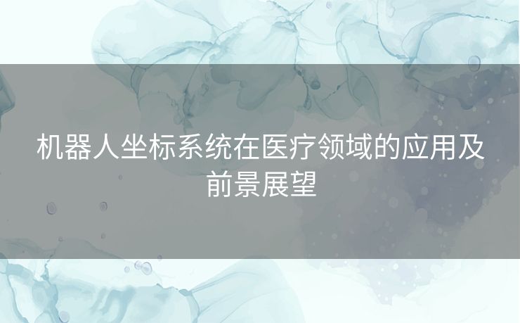 机器人坐标系统在医疗领域的应用及前景展望