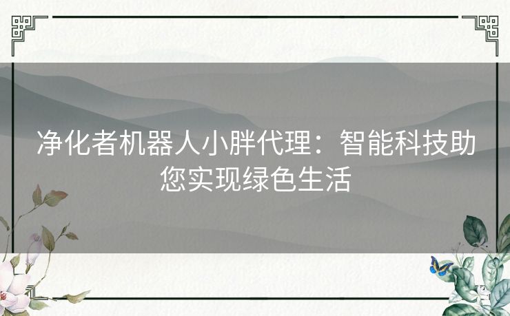 净化者机器人小胖代理：智能科技助您实现绿色生活