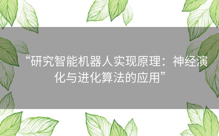 “研究智能机器人实现原理：神经演化与进化算法的应用”